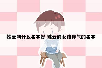 姓云叫什么名字好 姓云的女孩洋气的名字