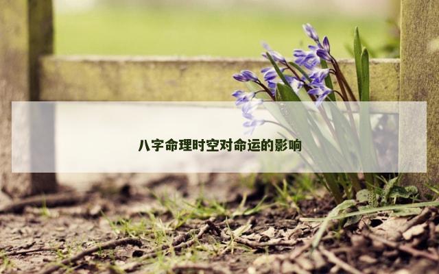 八字命理时空对命运的影响
