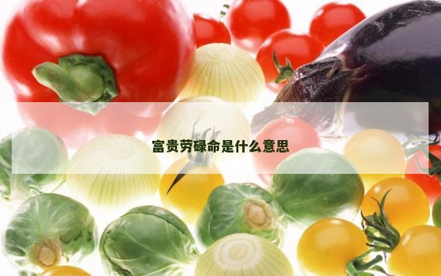 富贵劳碌命是什么意思