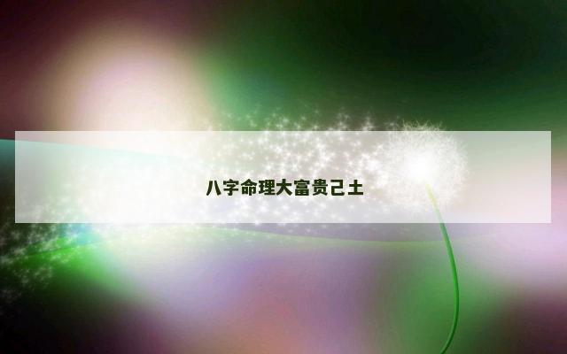 八字命理大富贵己土