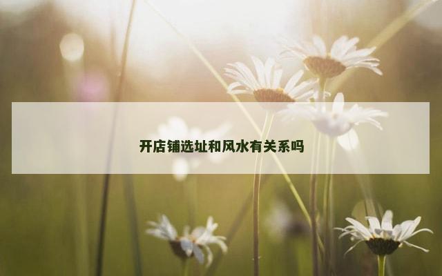 开店铺选址和风水有关系吗