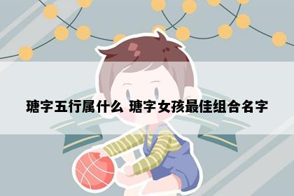 瑭字五行属什么 瑭字女孩最佳组合名字