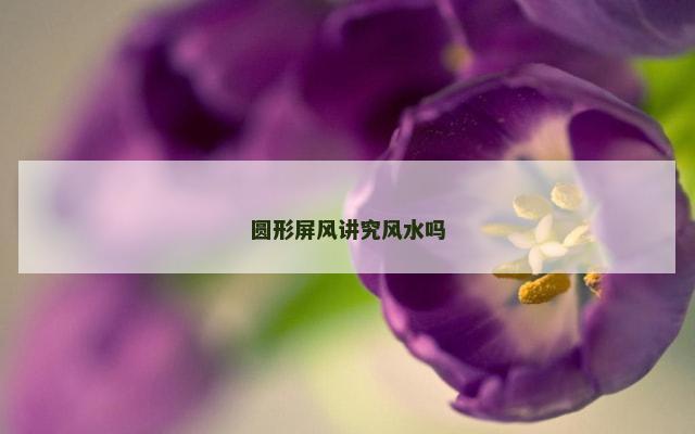 圆形屏风讲究风水吗