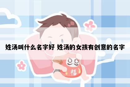 姓汤叫什么名字好 姓汤的女孩有创意的名字