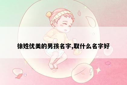徐姓优美的男孩名字,取什么名字好