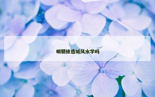 明朝修造城风水学吗