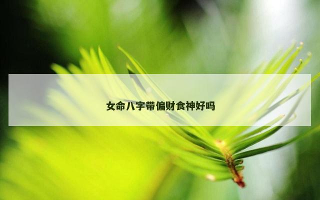 女命八字带偏财食神好吗