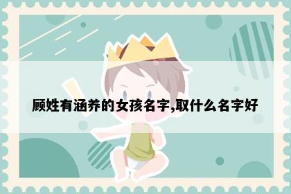 顾姓有涵养的女孩名字,取什么名字好