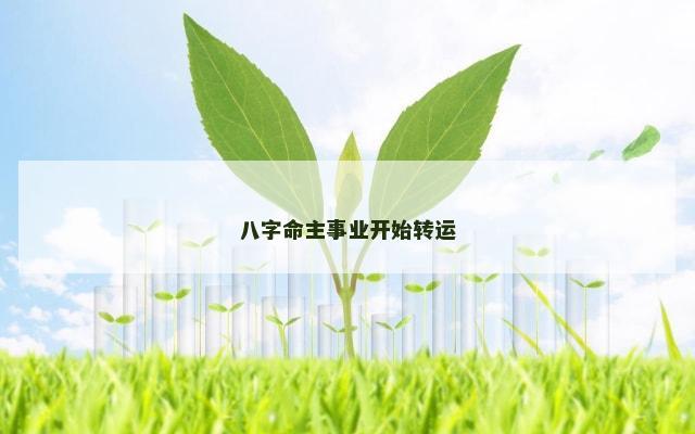 八字命主事业开始转运