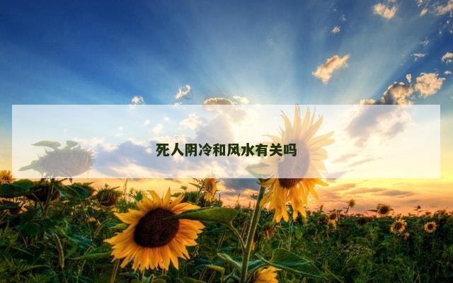 死人阴冷和风水有关吗