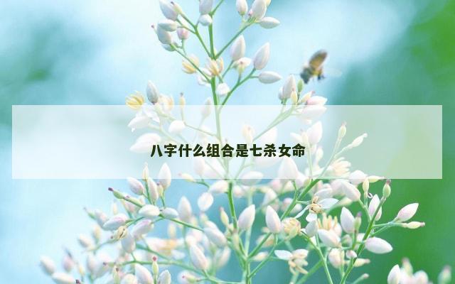 八字什么组合是七杀女命