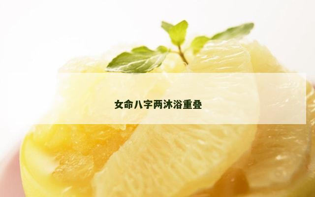 女命八字两沐浴重叠
