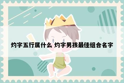 灼字五行属什么 灼字男孩最佳组合名字
