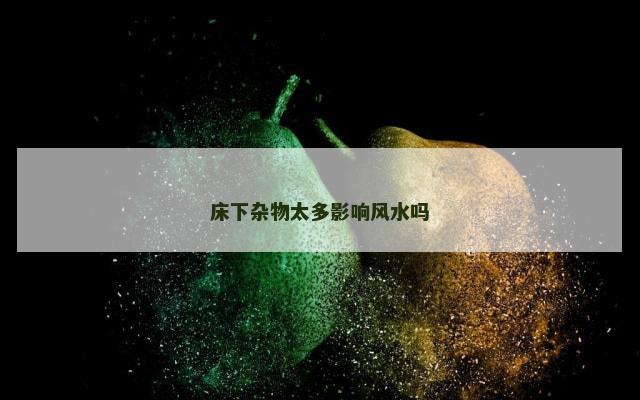 床下杂物太多影响风水吗