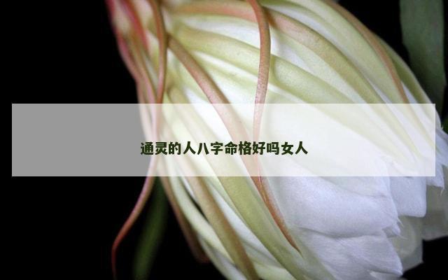通灵的人八字命格好吗女人