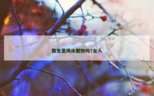 做生意风水聚财吗?女人