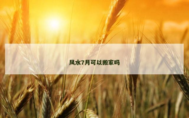 风水7月可以搬家吗
