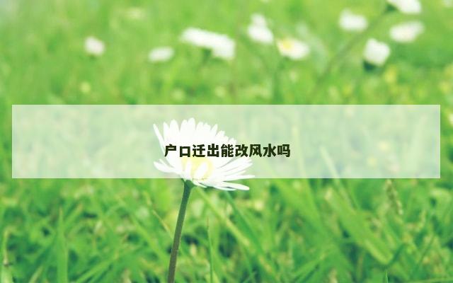 户口迁出能改风水吗