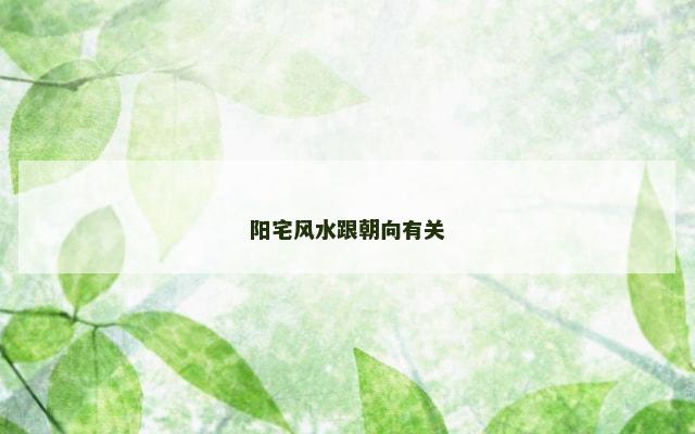 阳宅风水跟朝向有关