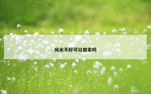 风水不好可以搬家吗