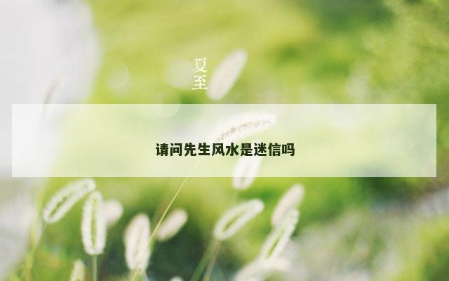 请问先生风水是迷信吗