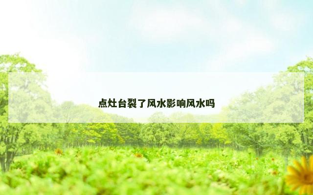 点灶台裂了风水影响风水吗