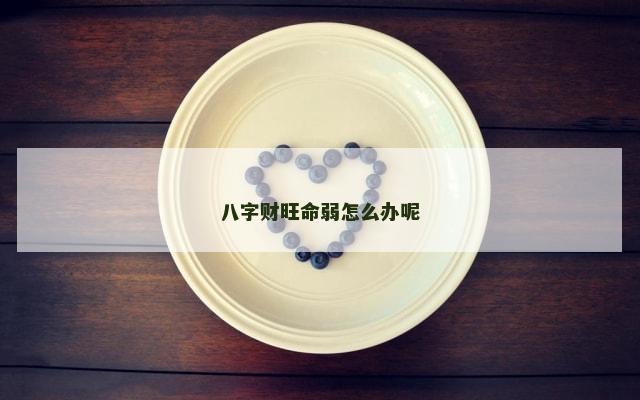 八字财旺命弱怎么办呢