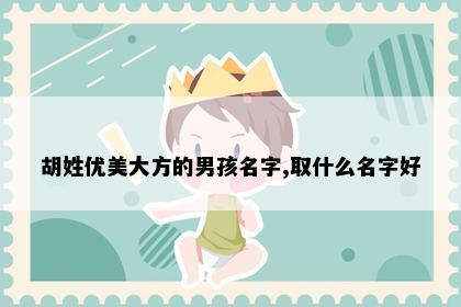 胡姓优美大方的男孩名字,取什么名字好