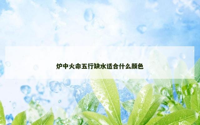炉中火命五行缺水适合什么颜色