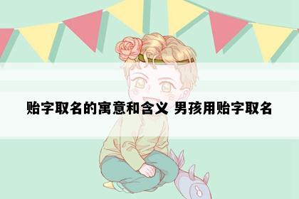 贻字取名的寓意和含义 男孩用贻字取名