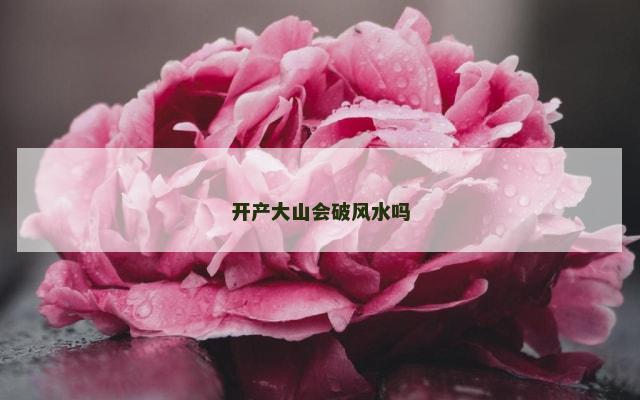 开产大山会破风水吗