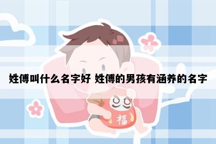 姓傅叫什么名字好 姓傅的男孩有涵养的名字