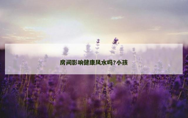 房间影响健康风水吗?小孩