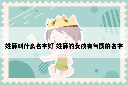 姓薛叫什么名字好 姓薛的女孩有气质的名字