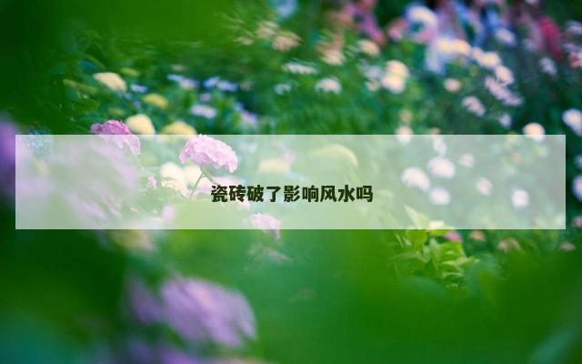 瓷砖破了影响风水吗
