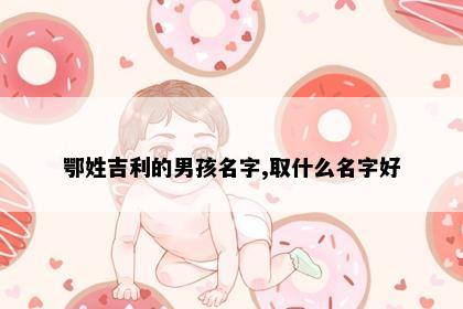 鄂姓吉利的男孩名字,取什么名字好