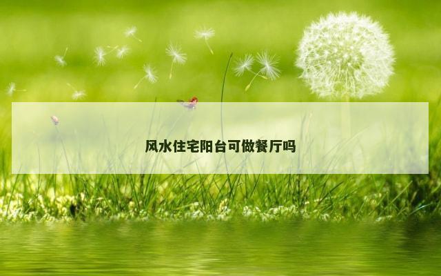 风水住宅阳台可做餐厅吗