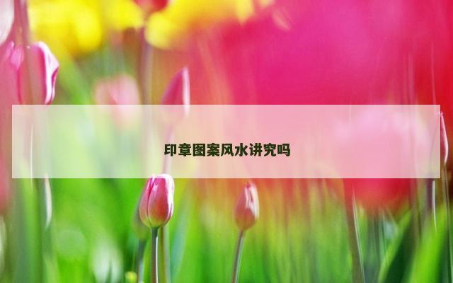印章图案风水讲究吗