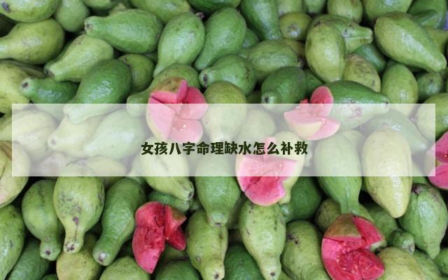 女孩八字命理缺水怎么补救