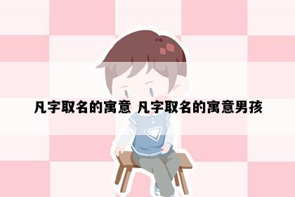 凡字取名的寓意 凡字取名的寓意男孩