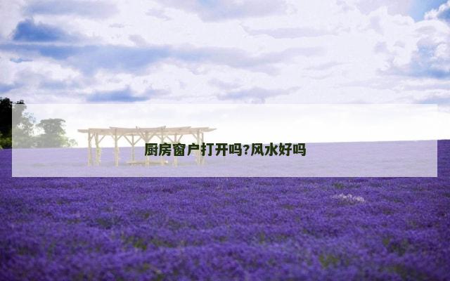 厨房窗户打开吗?风水好吗