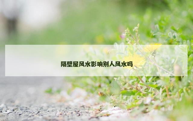 隔壁屋风水影响别人风水吗