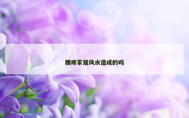 腰疼家居风水造成的吗