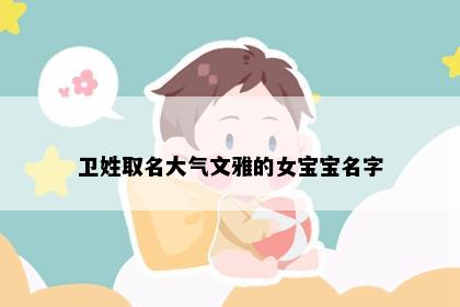 卫姓取名大气文雅的女宝宝名字