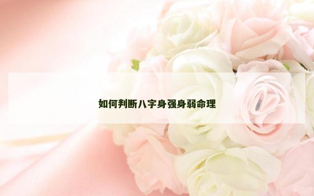 如何判断八字身强身弱命理