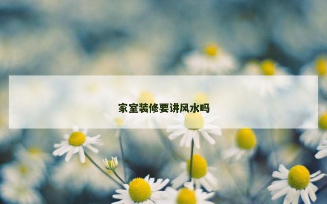 家室装修要讲风水吗