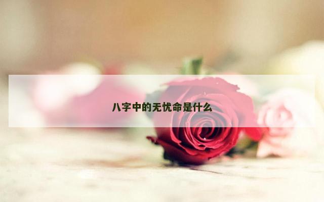 八字中的无忧命是什么