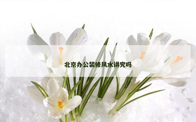 北京办公装修风水讲究吗