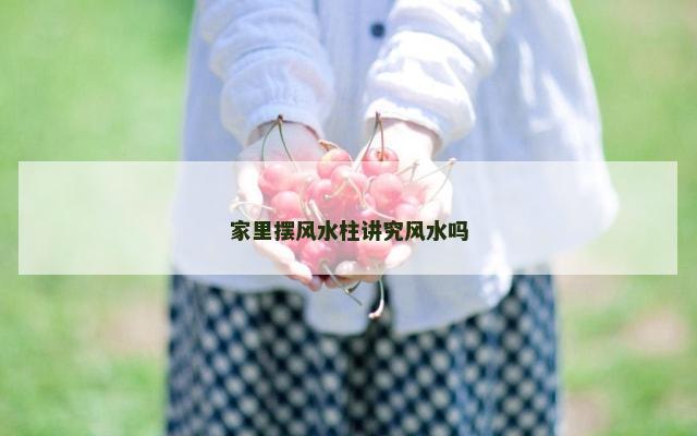 家里摆风水柱讲究风水吗