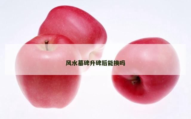 风水墓碑升碑后能换吗